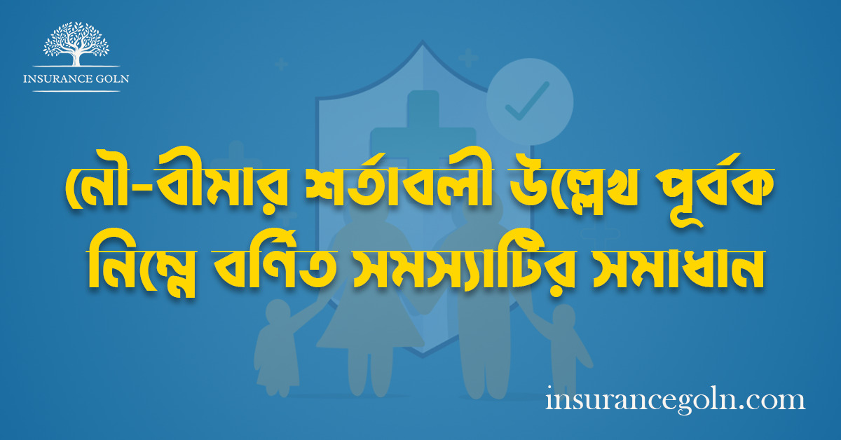 নৌ-বীমার শর্তাবলী উল্লেখ পূর্বক নিম্নে বর্ণিত সমস্যাটির সমাধান