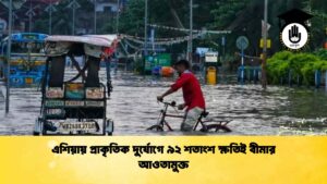 এশিয়ায় প্রাকৃতিক দুর্যোগে ৯২ শতাংশ ক্ষতিই বীমার আওতামুক্ত