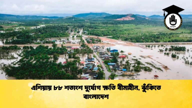 এশিয়ায় ৮৮ শতাংশ দুর্যোগ ক্ষতি বীমাহীন, ঝুঁকিতে বাংলাদেশ