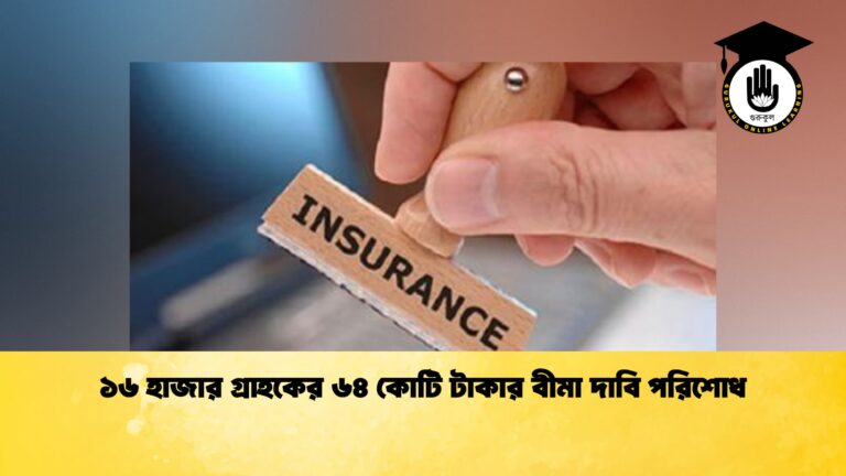 ১৬ হাজার গ্রাহকের ৬৪ কোটি টাকার বীমা দাবি পরিশোধ